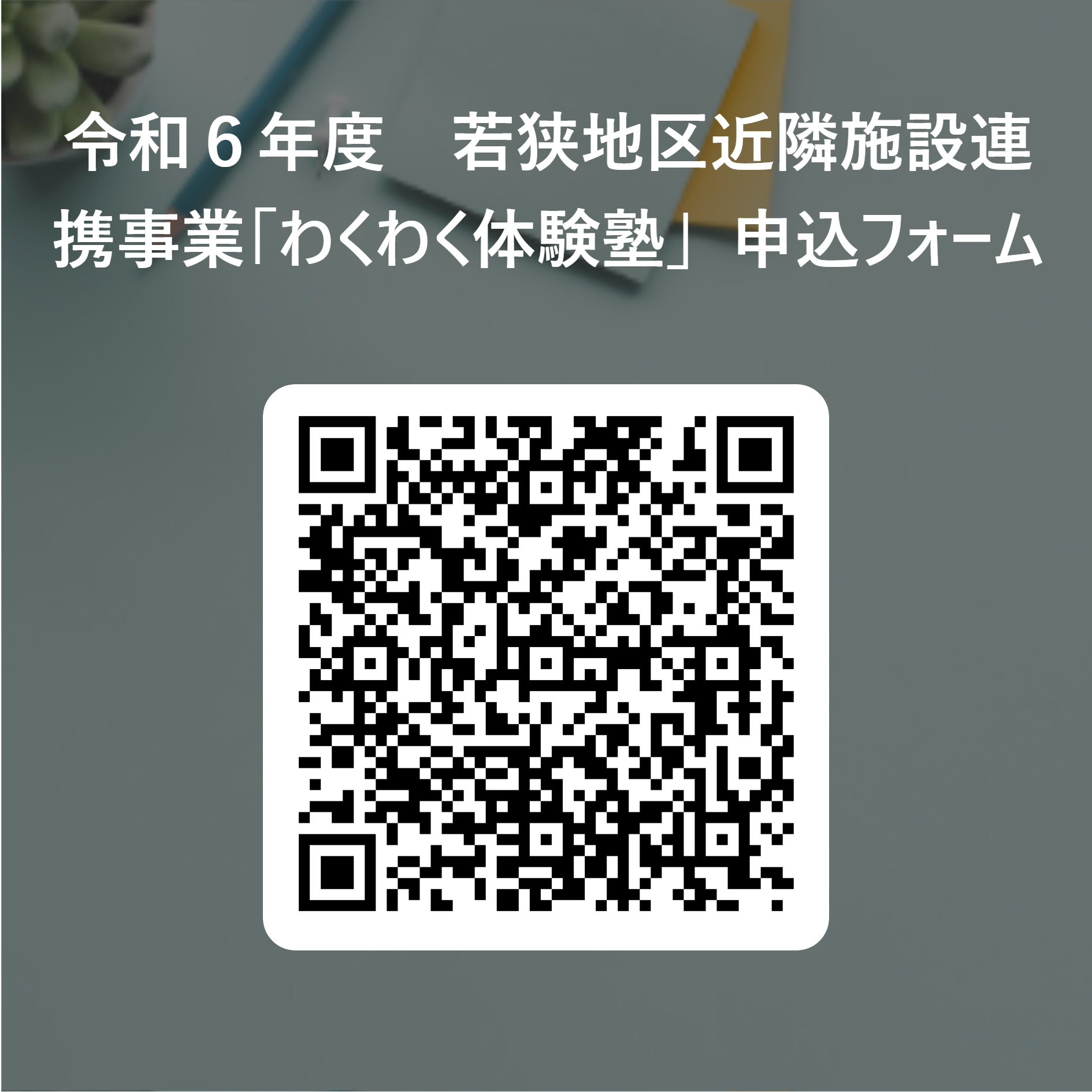 令和６年度　若狭地区近隣施設連携事業「わくわく体験塾」　申込フォーム_ 用 QR コード.png